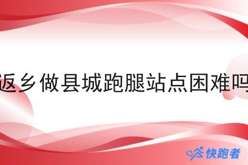 返乡做县城跑腿站点困难吗