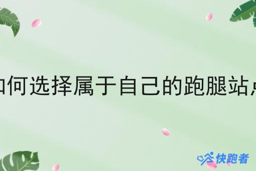 如何选择属于自己的跑腿站点