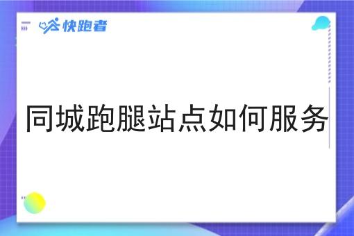 同城跑腿站点如何服务