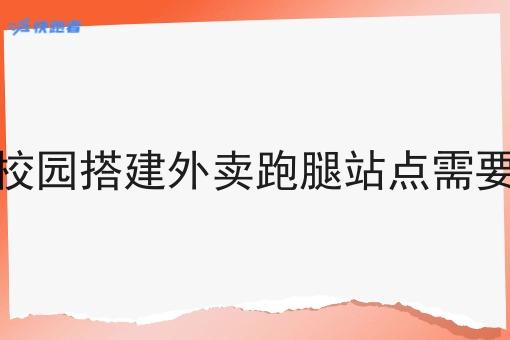 在大学校园搭建外卖跑腿站点需要做什么