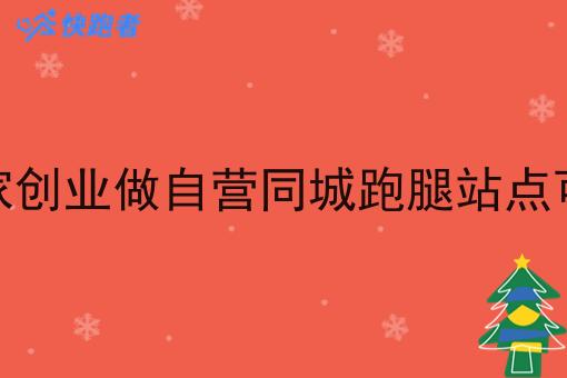 在老家创业做自营同城跑腿站点可行吗