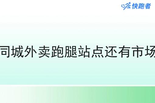 做同城外卖跑腿站点还有市场吗