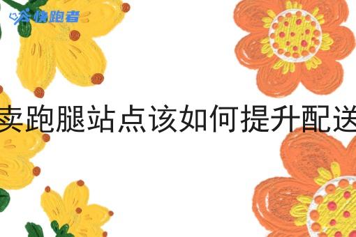 做外卖跑腿站点该如何提升配送效率