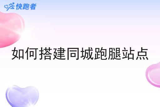 如何搭建同城跑腿站点