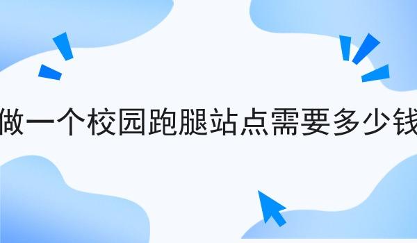 做一个校园跑腿站点需要多少钱
