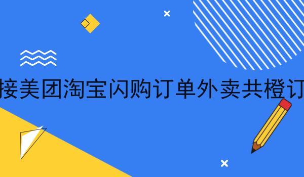 对接美团淘宝*订单外卖共橙订单