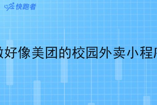 怎么做好像美团的校园外卖小程序运营