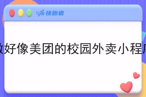 怎么做好像美团的校园外卖小程序工作