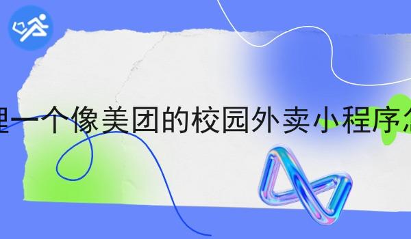 想代理一个像美团的校园外卖小程序怎么做