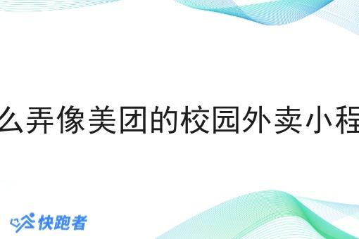 怎么弄像美团的校园外卖小程序