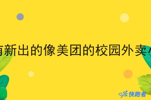 有没有新出的像美团的校园外卖小程序