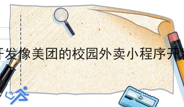 开发像美团的校园外卖小程序开发