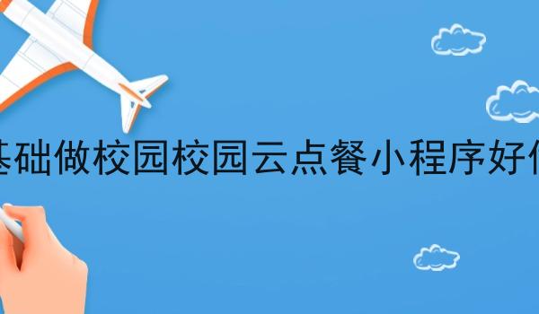 零基础做校园校园云点餐小程序好做吗