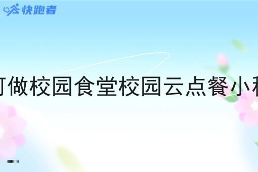 如何做校园食堂校园云点餐小程序