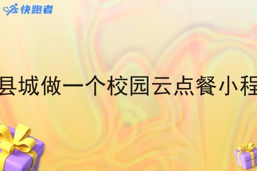 生活在县城做一个校园云点餐小程序行吗