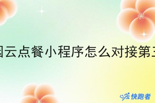 校园云点餐小程序怎么对接第三方