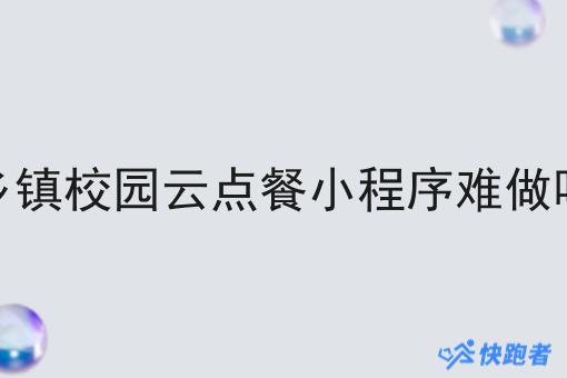 乡镇校园云点餐小程序难做吗