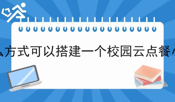 有什么方式可以搭建一个校园云点餐小程序