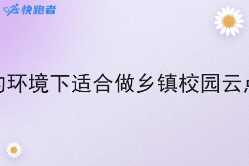 在什么样的环境下适合做乡镇校园云点餐小程序