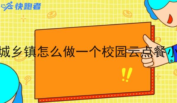 在同城乡镇怎么做一个校园云点餐小程序