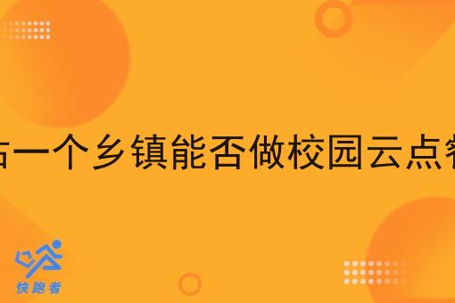怎么评估一个乡镇能否做校园云点餐小程序