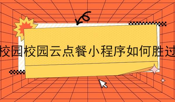 自己做的校园校园云点餐小程序如何胜过竞争对手