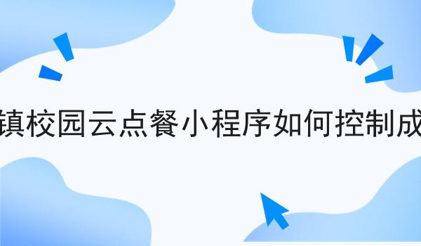 做乡镇校园云点餐小程序如何控制成本呢