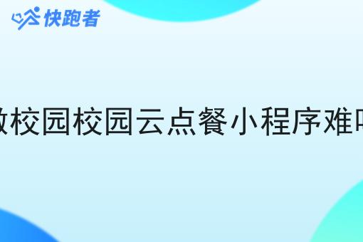 做校园校园云点餐小程序难吗