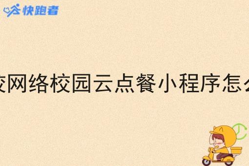 学校网络校园云点餐小程序怎么做
