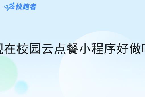 现在校园云点餐小程序好做吗