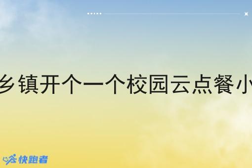 在在乡镇开个一个校园云点餐小程序