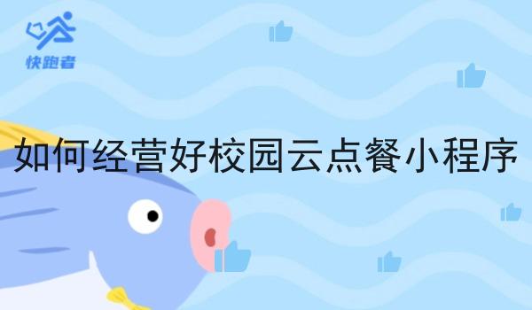 如何经营好校园云点餐小程序