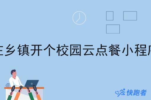 在乡镇开个校园云点餐小程序