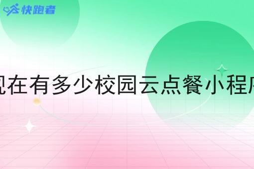 现在有多少校园云点餐小程序