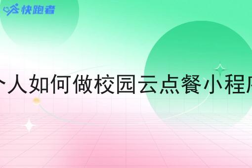 个人如何做校园云点餐小程序 个人如何做校园云点餐小程序