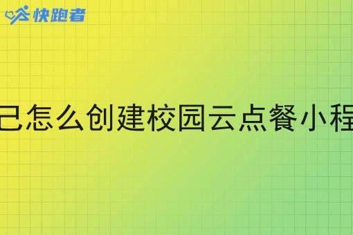 自己怎么创建校园云点餐小程序