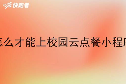 怎么才能上校园云点餐小程序