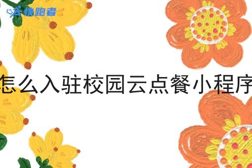 怎么入驻校园云点餐小程序