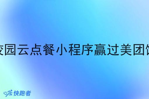 怎么校园云点餐小程序赢过美团饿了么