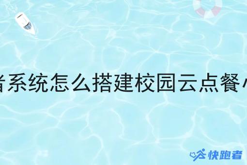 快跑者系统怎么搭建校园云点餐小程序
