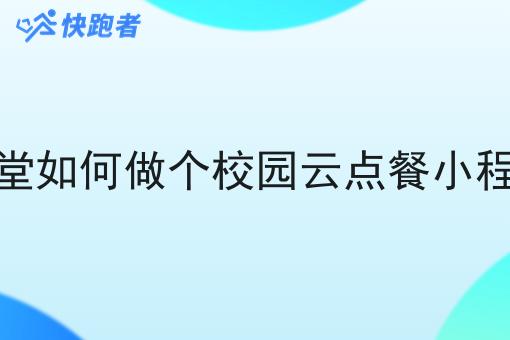 学校食堂如何做个校园云点餐小程序配送 学校食堂如何做个校园云点餐小程序配送
