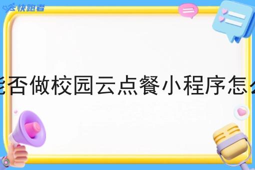 乡镇能否做校园云点餐小程序怎么调研