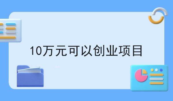 10万元可以创业项目 10万元可以创业项目