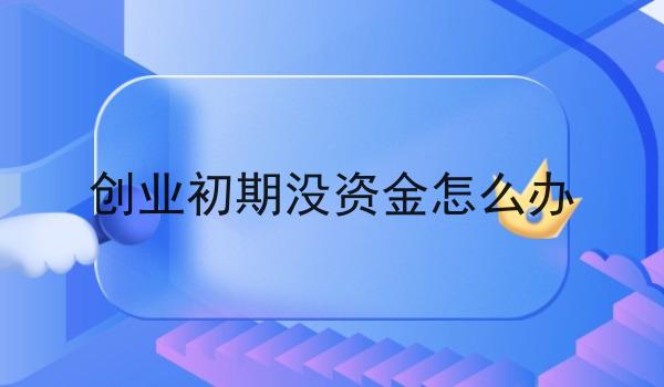 创业初期没资金怎么办