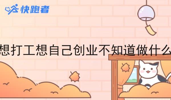 不想打工想自己创业不知道做什么好 不想打工想自己创业不知道做什么好