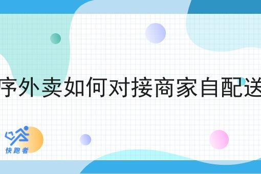 小程序外卖如何对接商家自配送订单 小程序外卖如何对接商家自配送订单