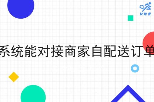 快跑者配送系统能对接商家自配送订单美饿订单吗