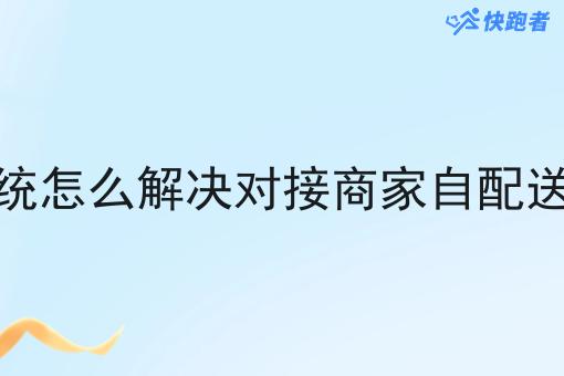 快跑者系统怎么解*接商家自配送订单问题