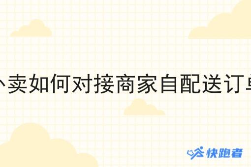 小程序外卖如何对接商家自配送订单的订单 小程序外卖如何对接商家自配送订单的订单
