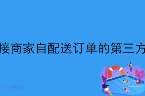 有没有对接商家自配送订单的第三方配送系统 有没有对接商家自配送订单的第三方配送系统